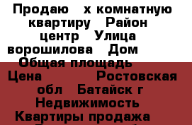 Продаю 3-х комнатную квартиру › Район ­ центр › Улица ­ ворошилова › Дом ­ 191 › Общая площадь ­ 68 › Цена ­ 2 500 - Ростовская обл., Батайск г. Недвижимость » Квартиры продажа   . Ростовская обл.